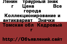 1) Ленин - траурный знак ( 1924 г ) › Цена ­ 4 800 - Все города Коллекционирование и антиквариат » Значки   . Томская обл.,Кедровый г.